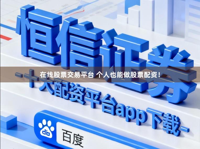 在线股票交易平台 个人也能做股票配资！