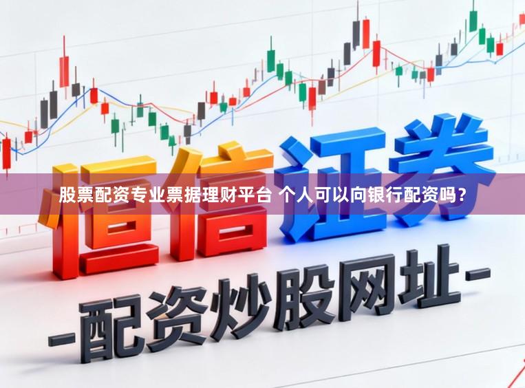 股票配资专业票据理财平台 个人可以向银行配资吗？
