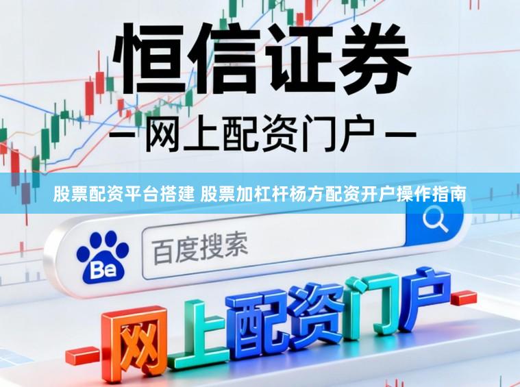 股票配资平台搭建 股票加杠杆杨方配资开户操作指南