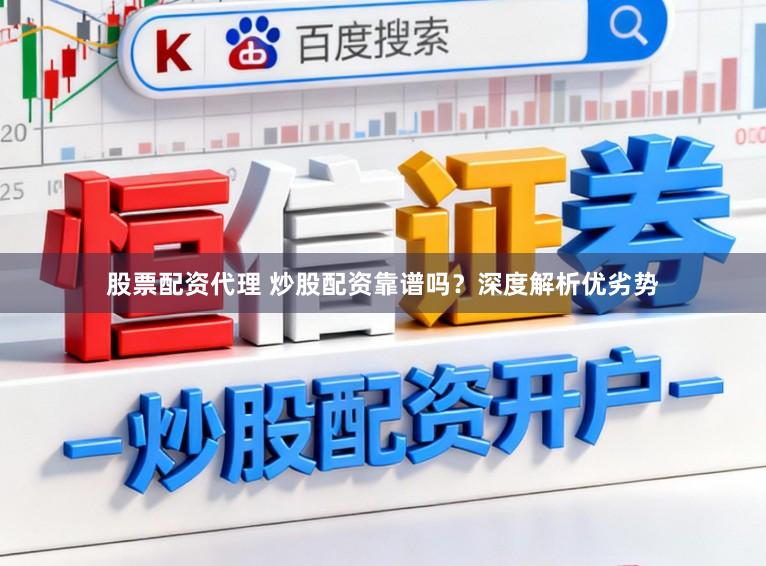 股票配资代理 炒股配资靠谱吗？深度解析优劣势