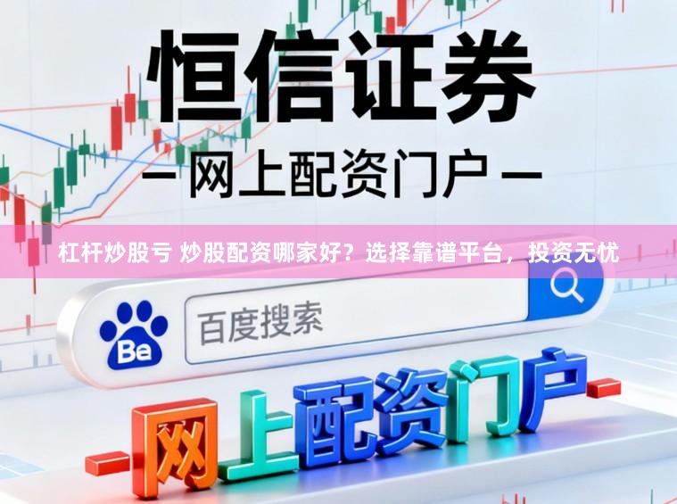 杠杆炒股亏 炒股配资哪家好？选择靠谱平台，投资无忧