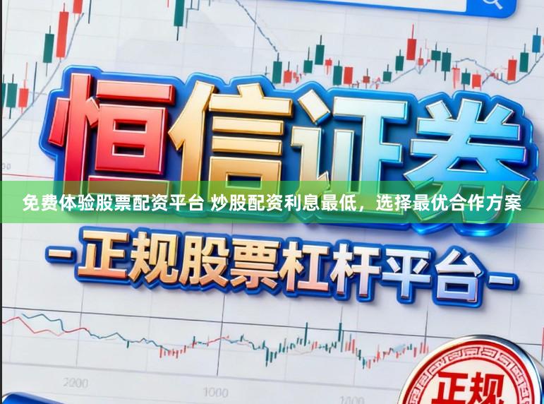免费体验股票配资平台 炒股配资利息最低，选择最优合作方案