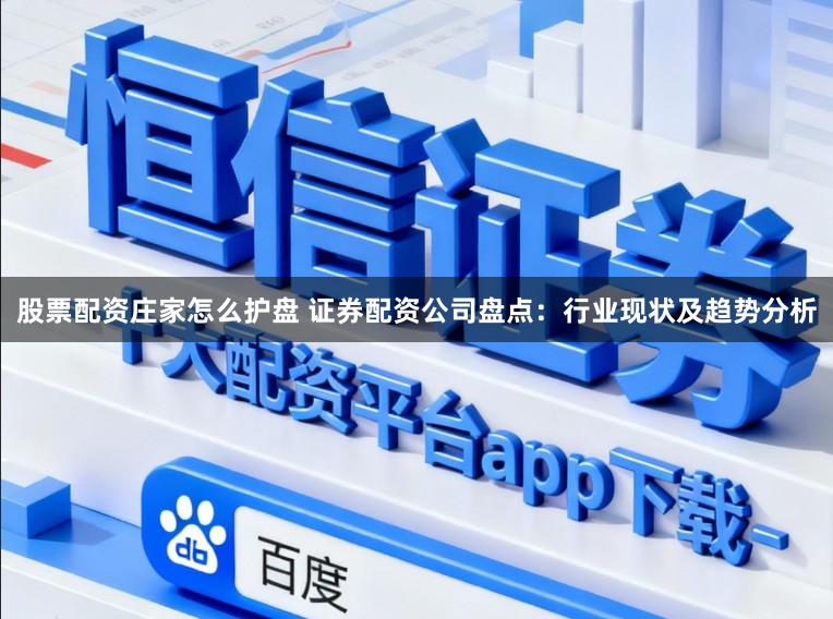 股票配资庄家怎么护盘 证券配资公司盘点:行业现状及趋势分析