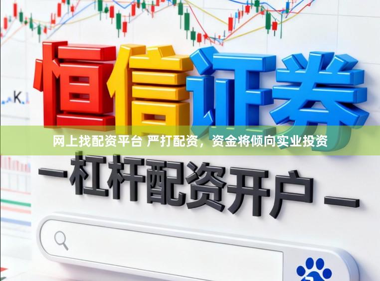 网上找配资平台 严打配资，资金将倾向实业投资