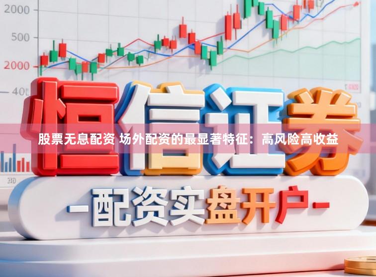 股票无息配资 场外配资的最显著特征：高风险高收益