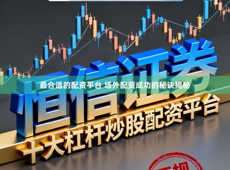 最合适的配资平台 场外配资成功的秘诀揭秘