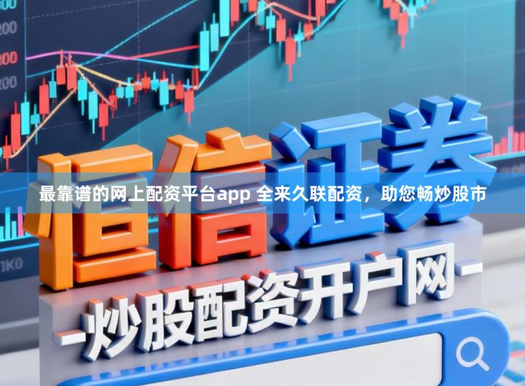 最靠谱的网上配资平台app 全来久联配资，助您畅炒股市