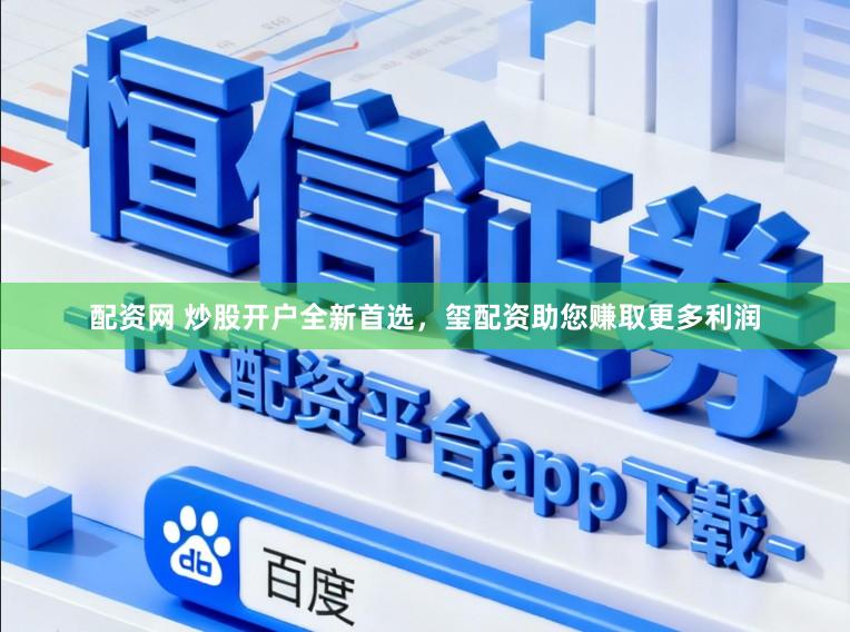 配资网 炒股开户全新首选，玺配资助您赚取更多利润