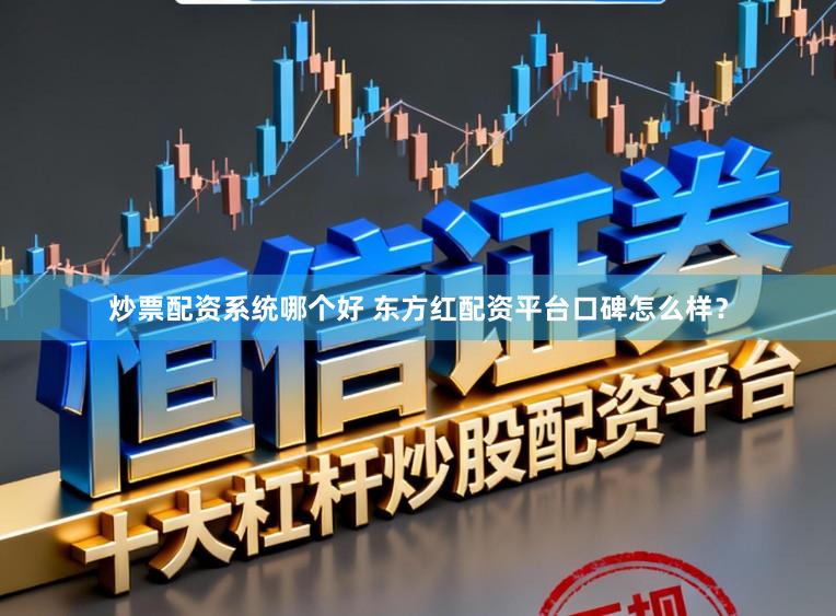 炒票配资系统哪个好 东方红配资平台口碑怎么样？