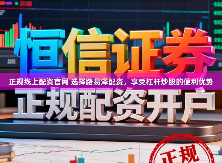 正规线上配资官网 选择路易泽配资，享受杠杆炒股的便利优势