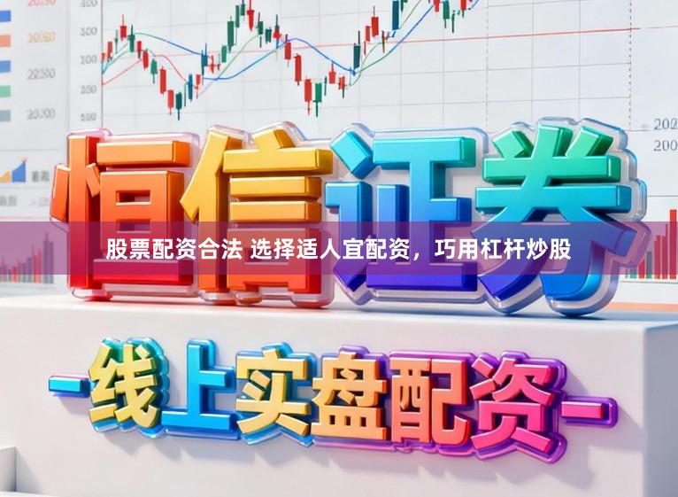 股票配资合法 选择适人宜配资，巧用杠杆炒股