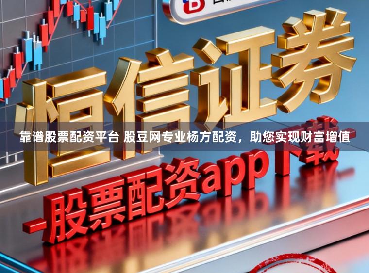 靠谱股票配资平台 股豆网专业杨方配资，助您实现财富增值