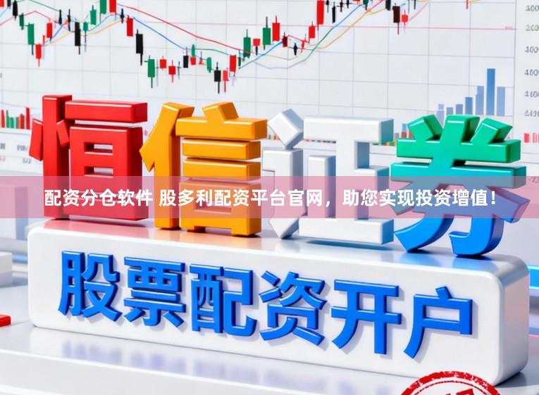 配资分仓软件 股多利配资平台官网，助您实现投资增值！