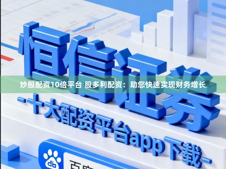 炒股配资10倍平台 股多利配资：助您快速实现财务增长