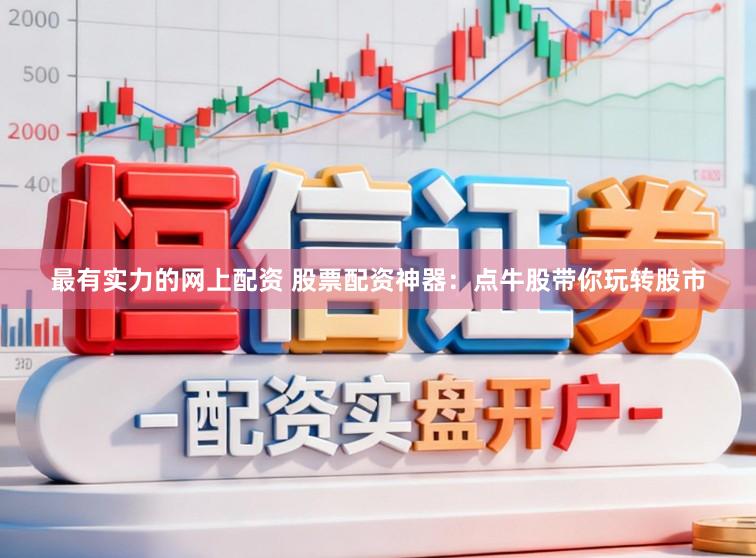 最有实力的网上配资 股票配资神器：点牛股带你玩转股市