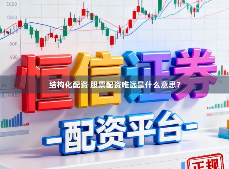结构化配资 股票配资唯远是什么意思？
