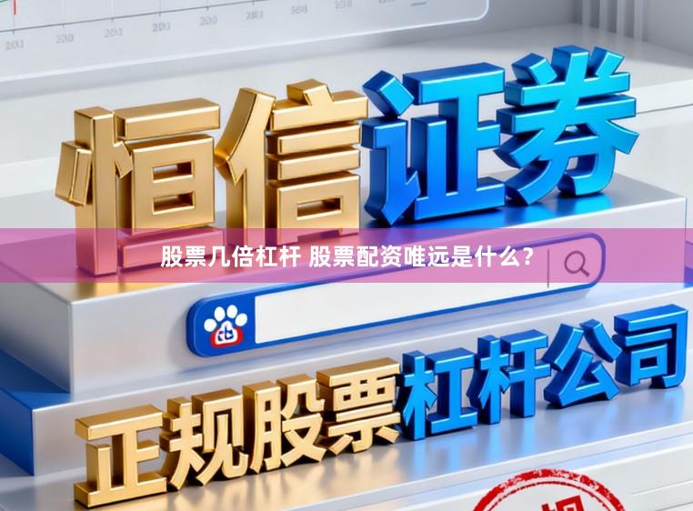 股票几倍杠杆 股票配资唯远是什么？