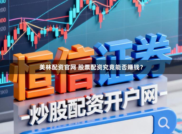 美林配资官网 股票配资究竟能否赚钱？