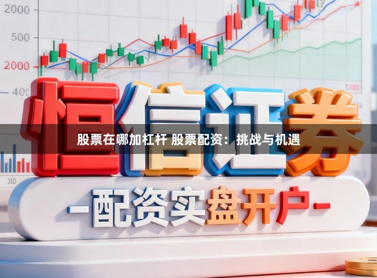 股票在哪加杠杆 股票配资：挑战与机遇