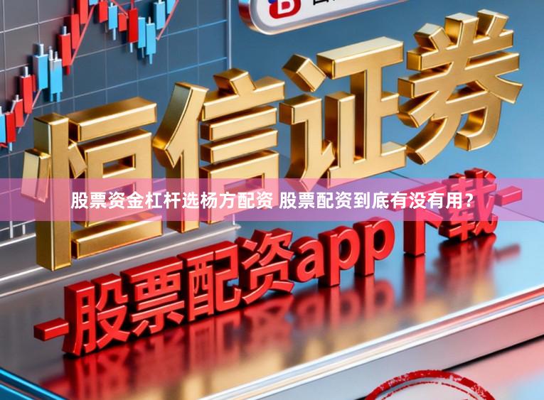 股票资金杠杆选杨方配资 股票配资到底有没有用?