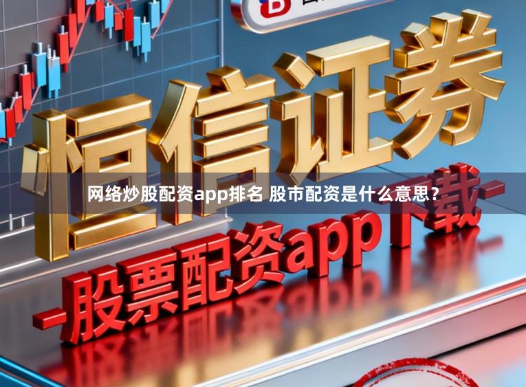网络炒股配资app排名 股市配资是什么意思？