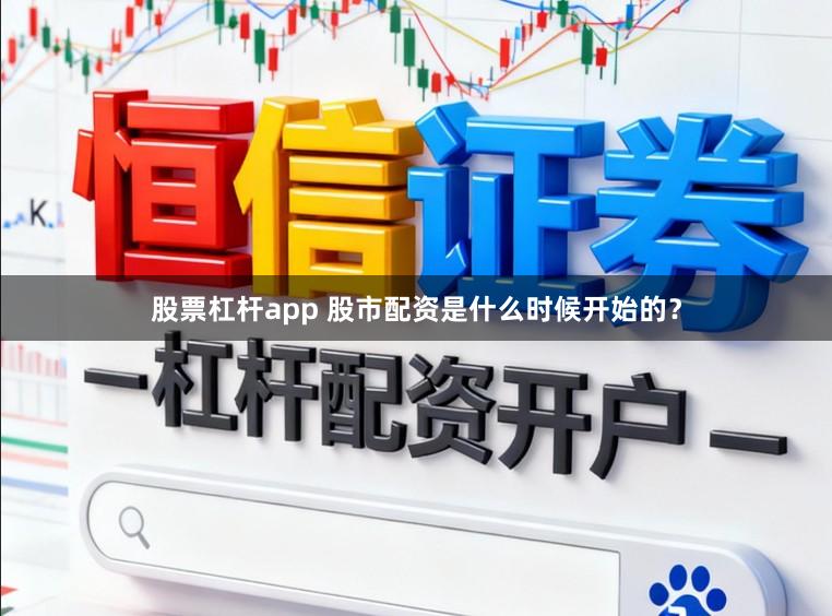 股票杠杆app 股市配资是什么时候开始的？