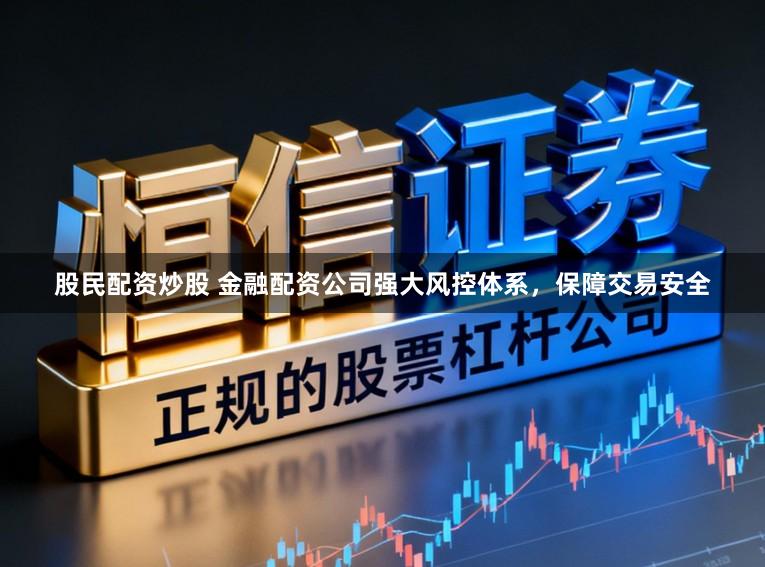 股民配资炒股 金融配资公司强大风控体系,保障交易安全