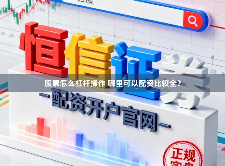 股票怎么杠杆操作 哪里可以配资比较全？