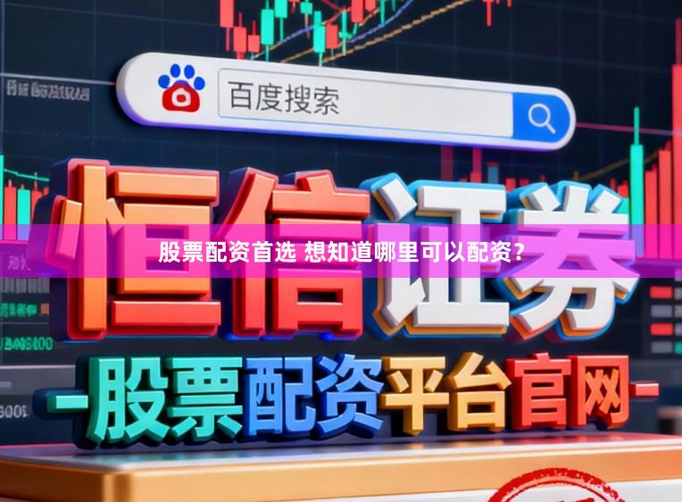股票配资首选 想知道哪里可以配资？