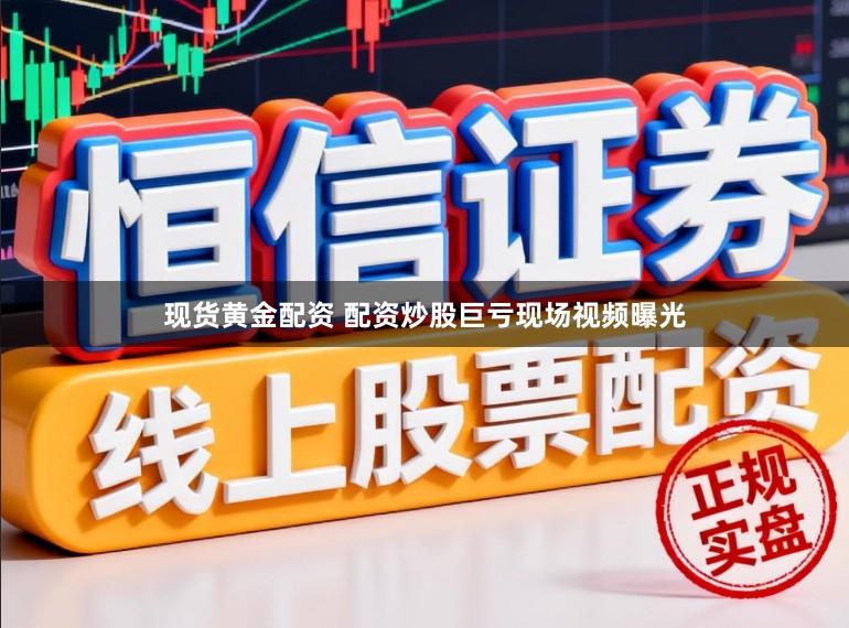 现货黄金配资 配资炒股巨亏现场视频曝光