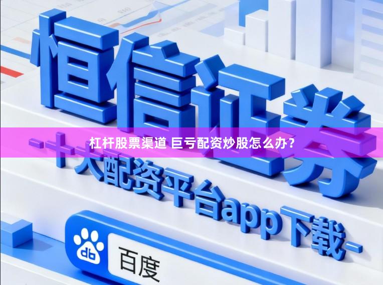 杠杆股票渠道 巨亏配资炒股怎么办？
