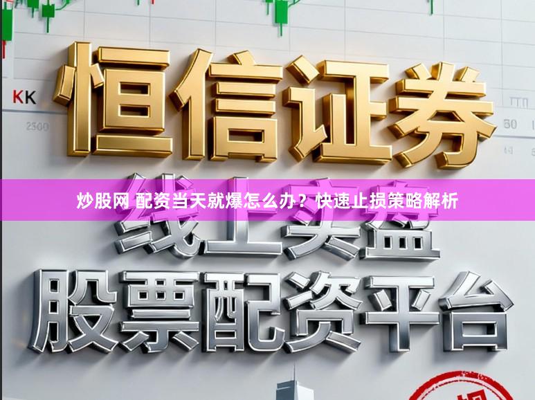 炒股网 配资当天就爆怎么办？快速止损策略解析