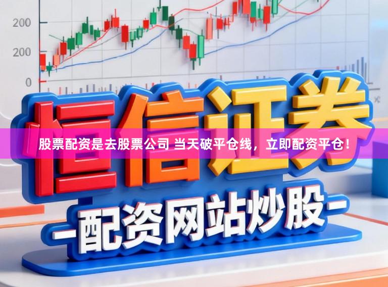 股票配资是去股票公司 当天破平仓线，立即配资平仓！