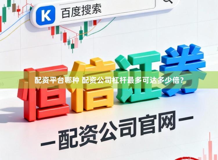 配资平台哪种 配资公司杠杆最多可达多少倍？