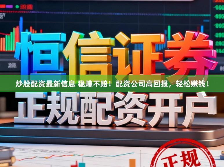 炒股配资最新信息 稳赚不赔！配资公司高回报，轻松赚钱！