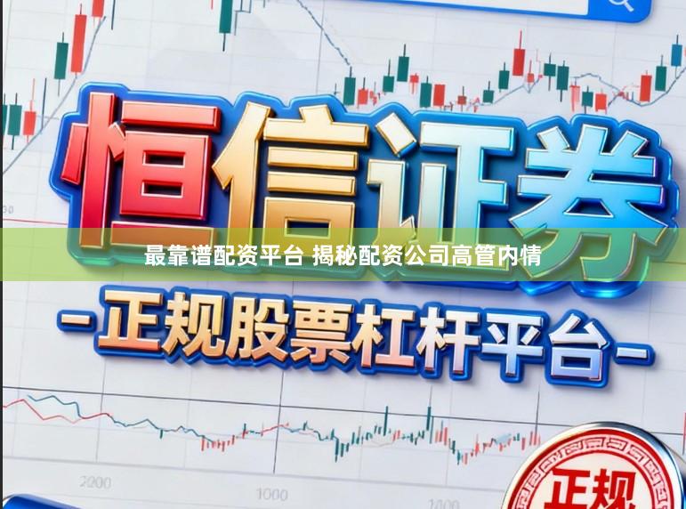 最靠谱配资平台 揭秘配资公司高管内情