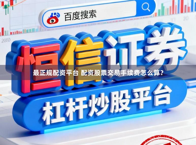 最正规配资平台 配资股票交易手续费怎么算？