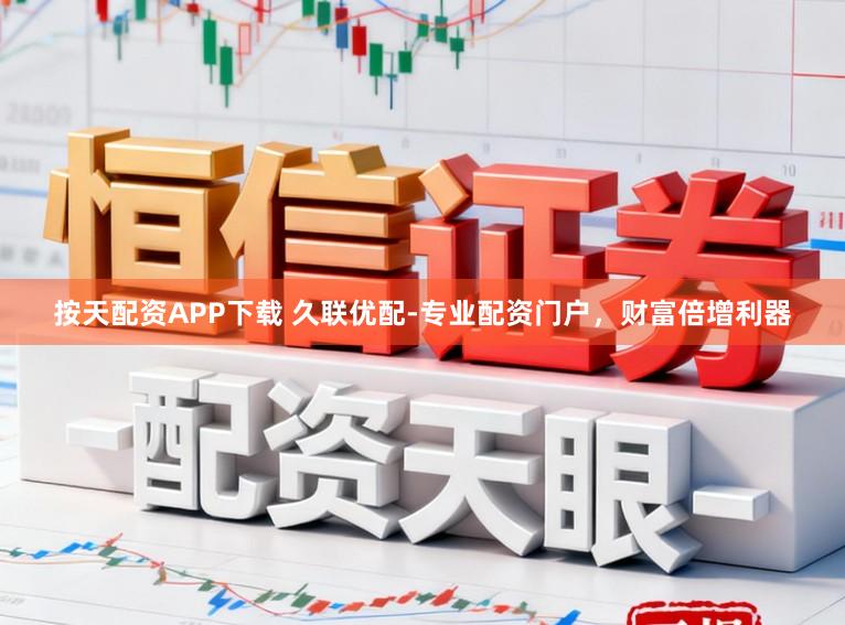 按天配资APP下载 久联优配-专业配资门户，财富倍增利器