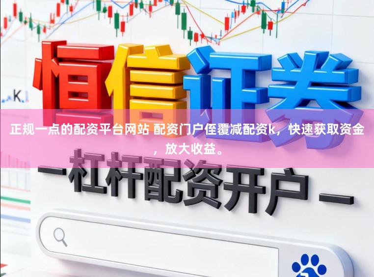 正规一点的配资平台网站 配资门户侄覆减配资k，快速获取资金，放大收益。