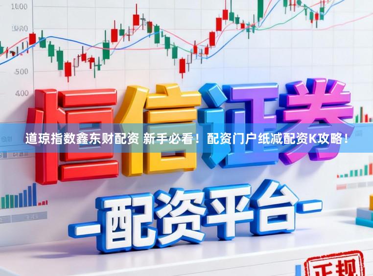 道琼指数鑫东财配资 新手必看!配资门户纸减配资K攻略!