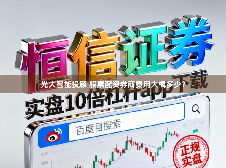 光大智能投顾 股票配资券商费用大概多少？