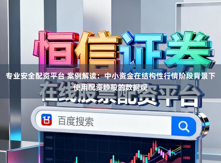 专业安全配资平台 案例解读：中小资金在结构性行情阶段背景下使用配资炒股的数据观