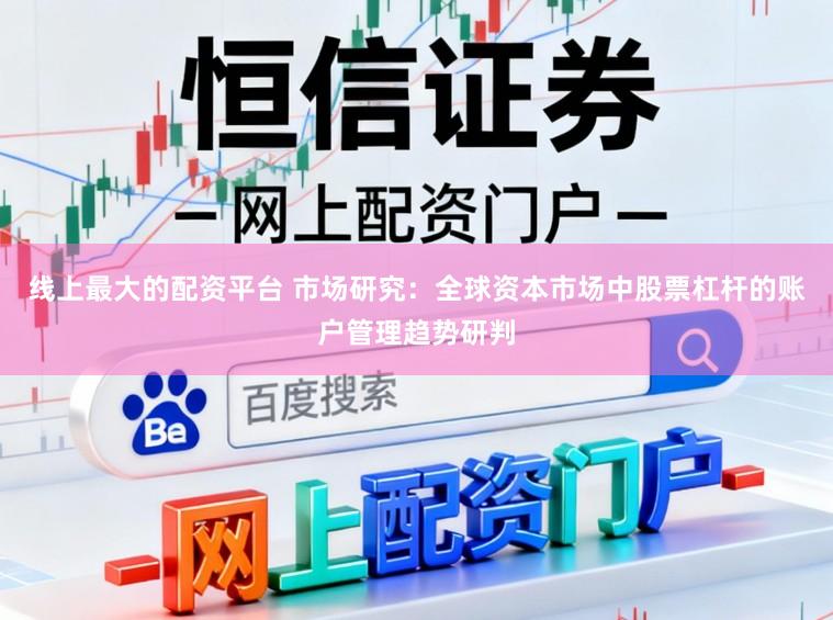 线上最大的配资平台 市场研究：全球资本市场中股票杠杆的账户管理趋势研判