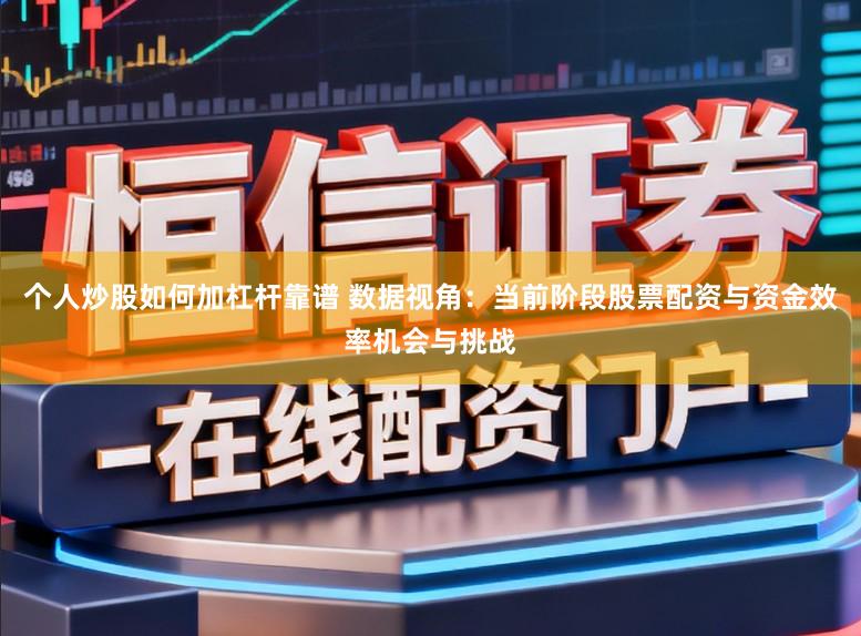 个人炒股如何加杠杆靠谱 数据视角：当前阶段股票配资与资金效率机会与挑战