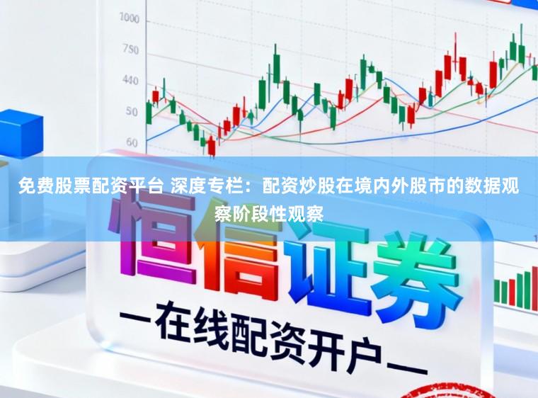 免费股票配资平台 深度专栏：配资炒股在境内外股市的数据观察阶段性观察
