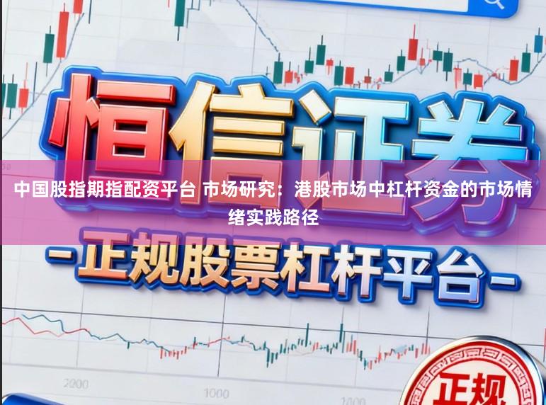 中国股指期指配资平台 市场研究：港股市场中杠杆资金的市场情绪实践路径