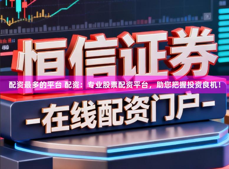 配资最多的平台 配资：专业股票配资平台，助您把握投资良机！