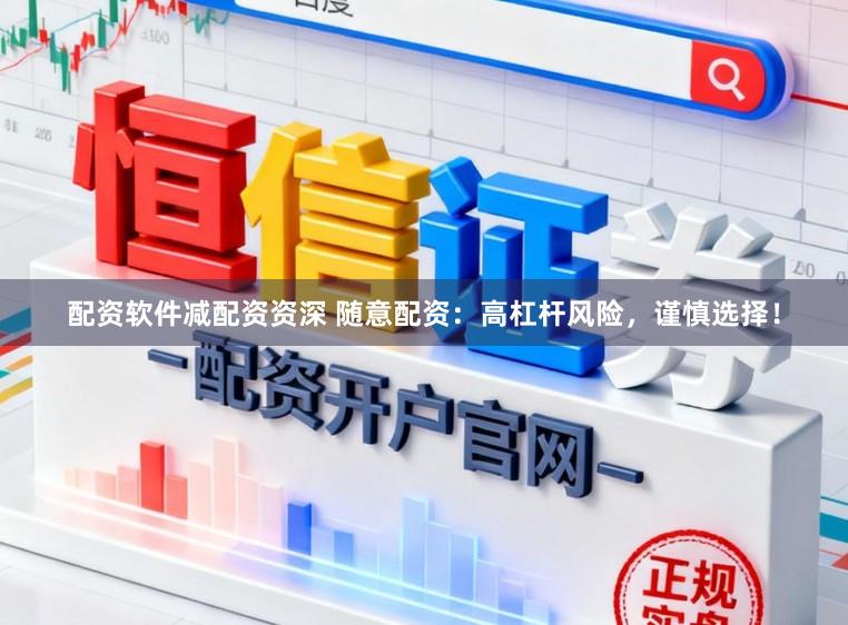 配资软件减配资资深 随意配资:高杠杆风险,谨慎选择!