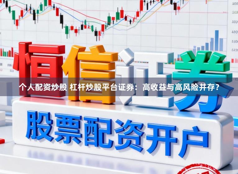 个人配资炒股 杠杆炒股平台证券：高收益与高风险并存？