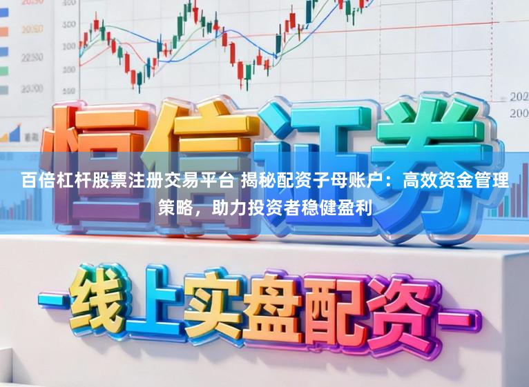 百倍杠杆股票注册交易平台 揭秘配资子母账户：高效资金管理策略，助力投资者稳健盈利
